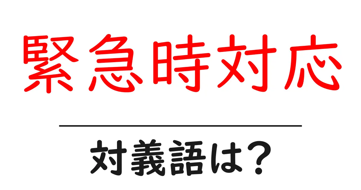緊急時対応の対義語・反対語を使用例を交えて分かりやすく解説!
