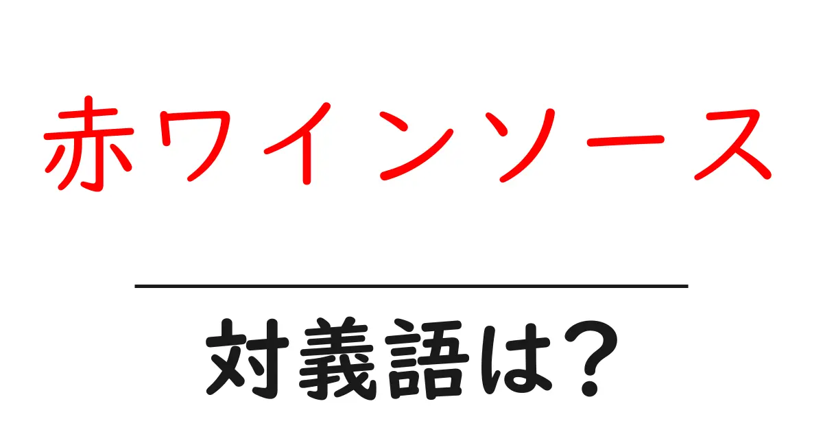 赤ワインソースの対義語・反対語を使用例を交えて分かりやすく解説!