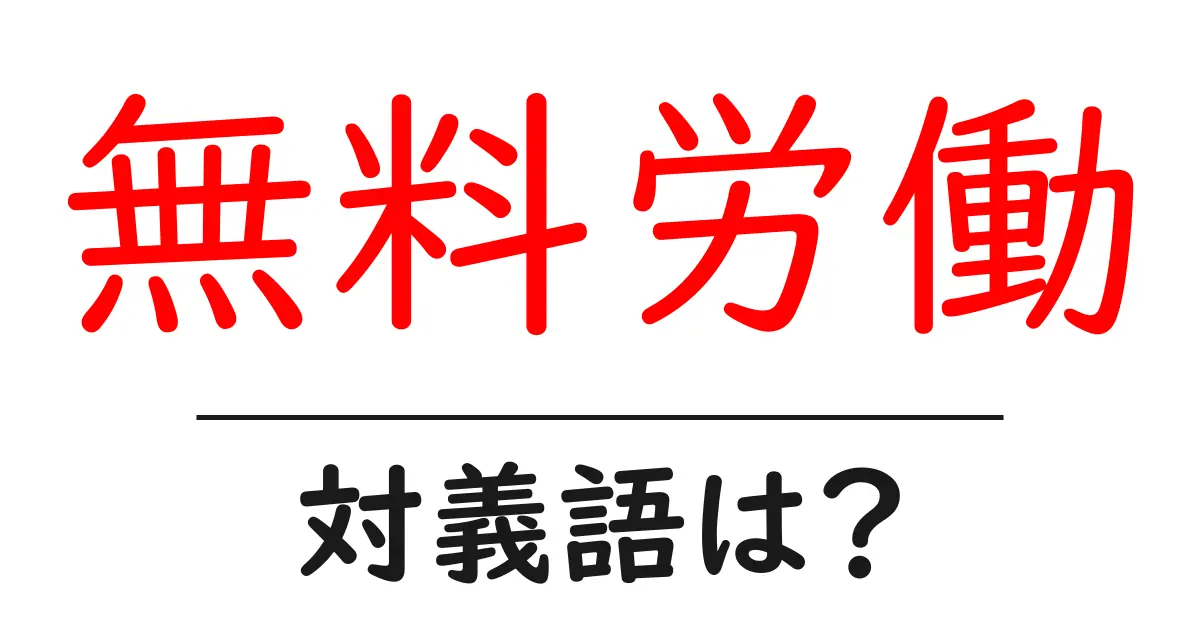 無料労働の対義語・反対語を使用例を交えて分かりやすく解説!