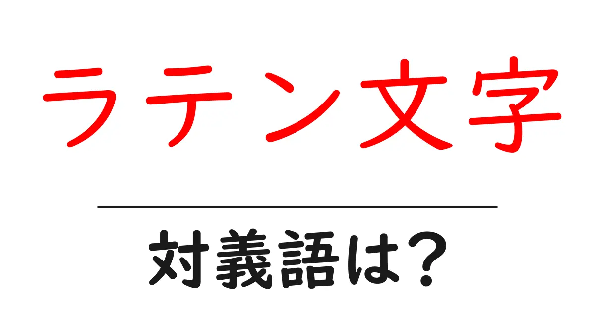 ラテン文字の対義語・反対語を使用例を交えて分かりやすく解説!
