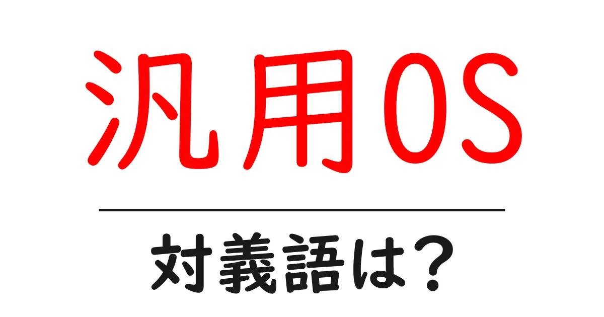 汎用OSの対義語・反対語を使用例を交えて分かりやすく解説!