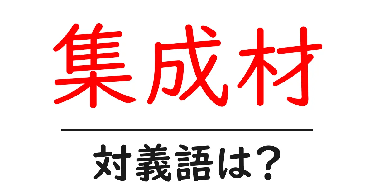 集成材の対義語・反対語を使用例を交えて分かりやすく解説!