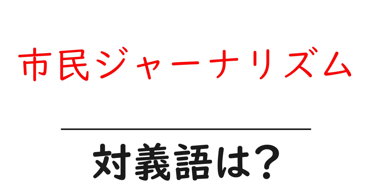 市民ジャーナリズムの対義語・反対語を使用例を交えて分かりやすく解説!