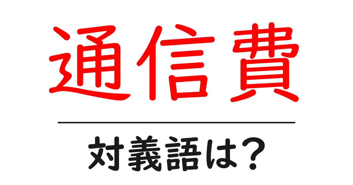 通信費の対義語・反対語を使用例を交えて分かりやすく解説!