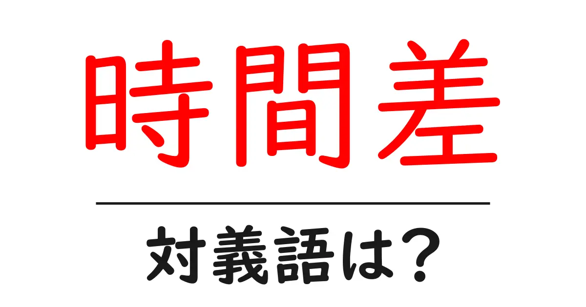時間差の対義語・反対語を使用例を交えて分かりやすく解説!
