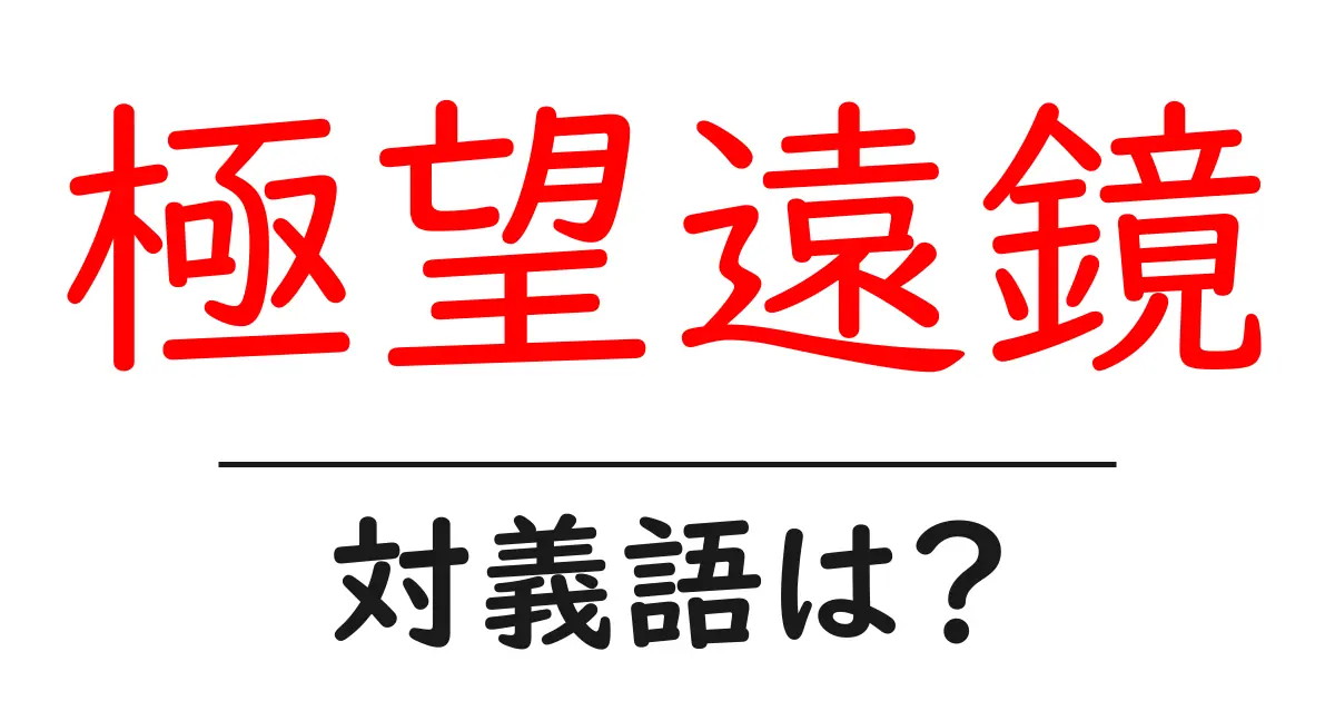極望遠鏡の対義語・反対語を使用例を交えて分かりやすく解説!