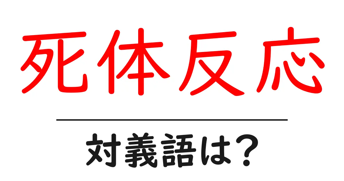 死体反応の対義語・反対語を使用例を交えて分かりやすく解説!