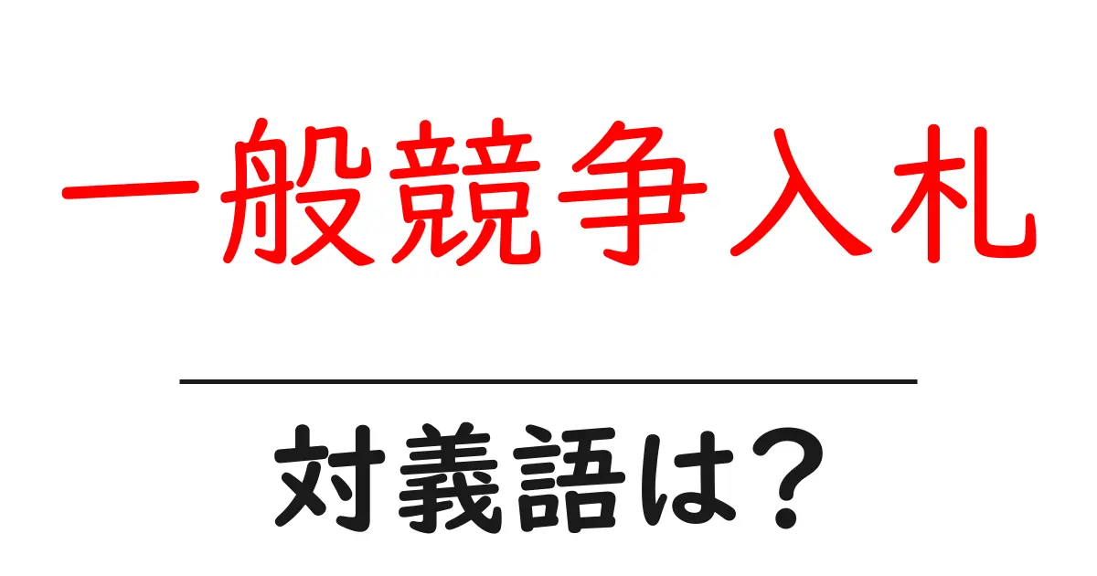 一般競争入札の対義語・反対語を使用例を交えて分かりやすく解説!