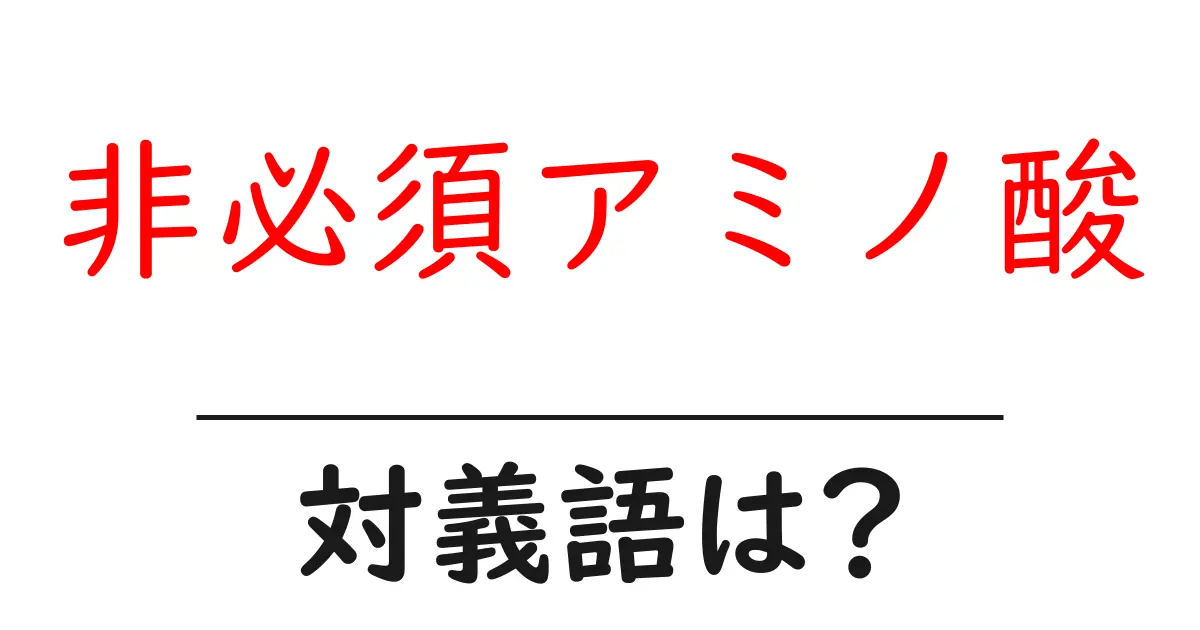 非必須アミノ酸の対義語・反対語を使用例を交えて分かりやすく解説!