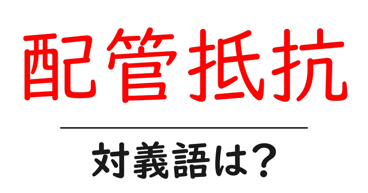 配管抵抗の対義語・反対語を使用例を交えて分かりやすく解説!