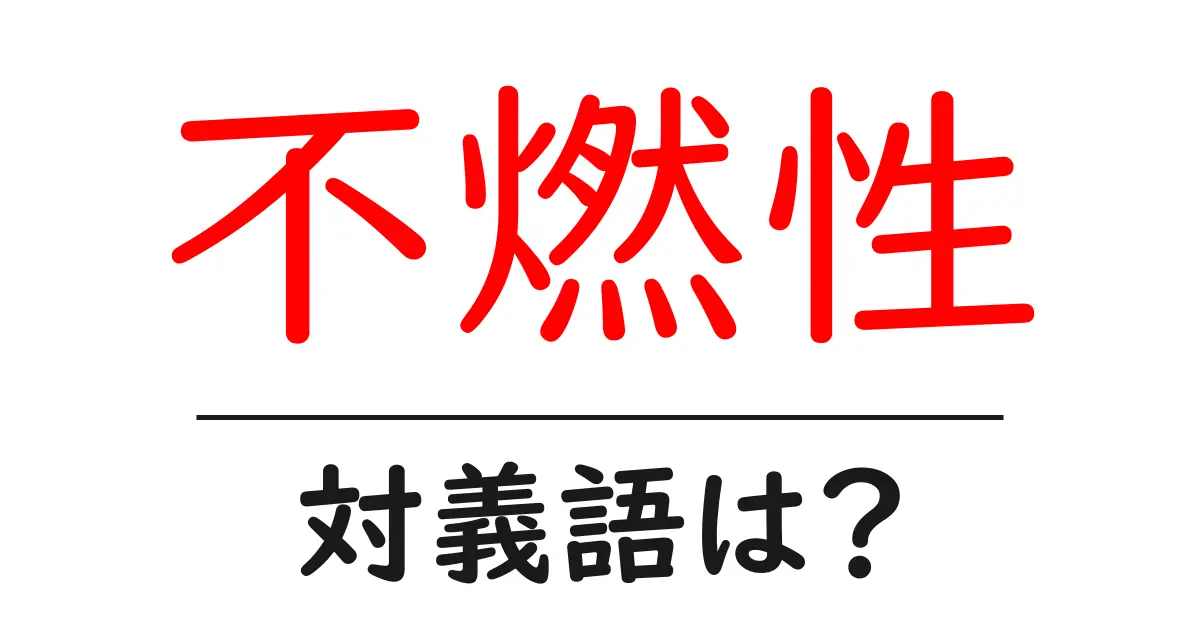 不燃性の対義語・反対語を使用例を交えて分かりやすく解説！