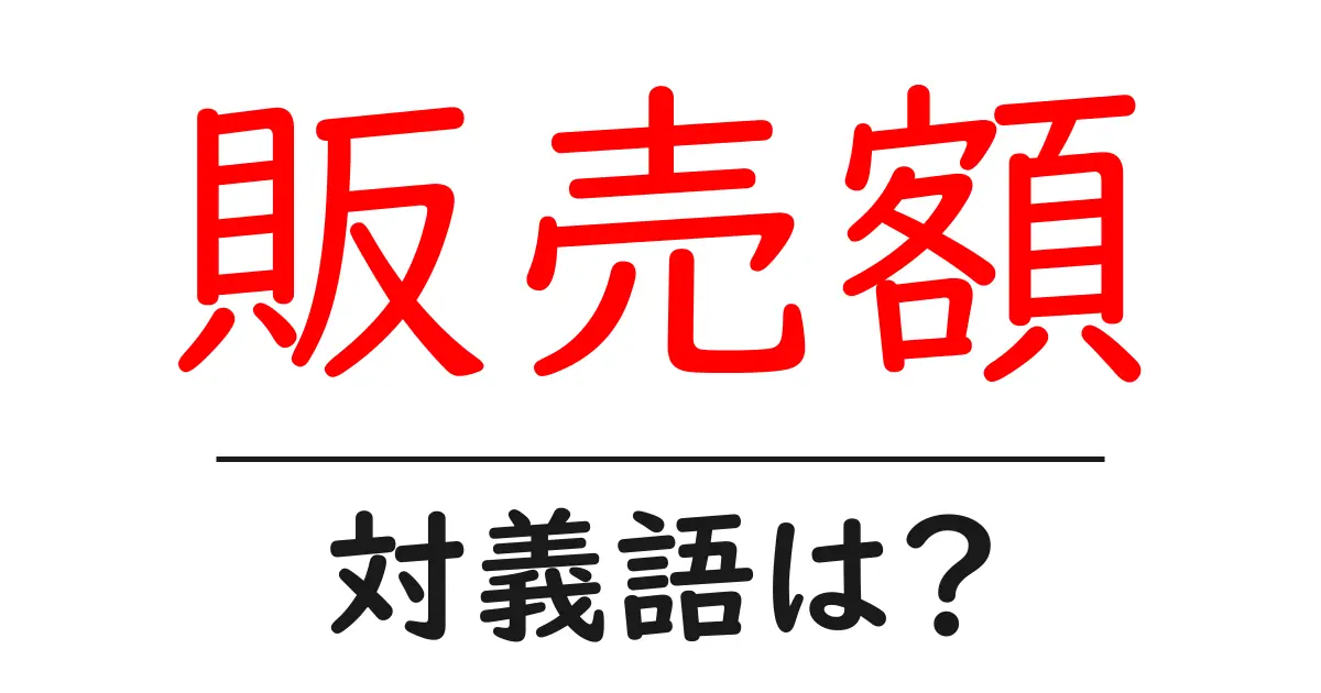 販売額の対義語・反対語を使用例を交えて分かりやすく解説!