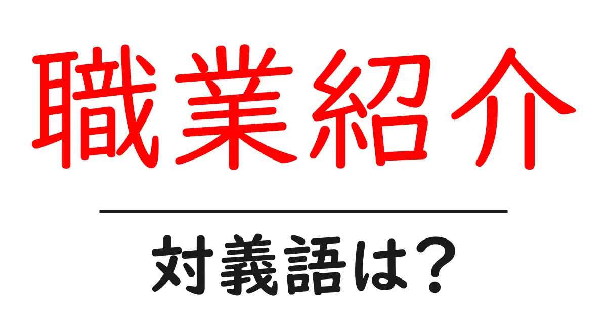 職業紹介の対義語・反対語を使用例を交えて分かりやすく解説!