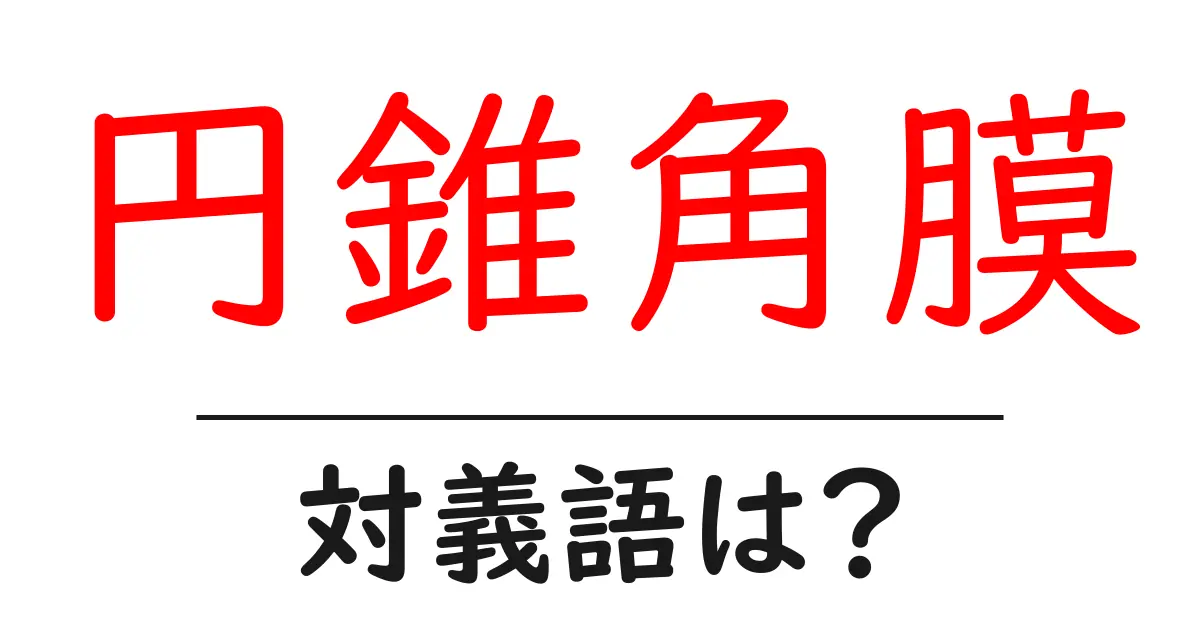 円錐角膜の対義語・反対語を使用例を交えて分かりやすく解説!