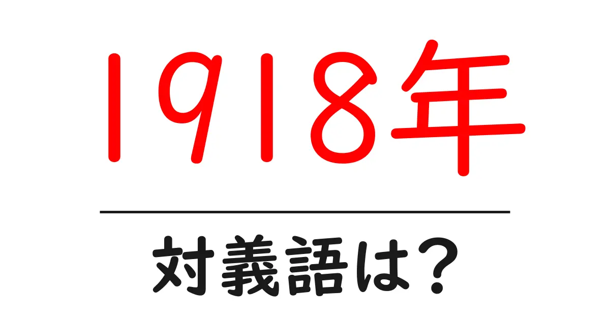 1918年の対義語・反対語を使用例を交えて分かりやすく解説!