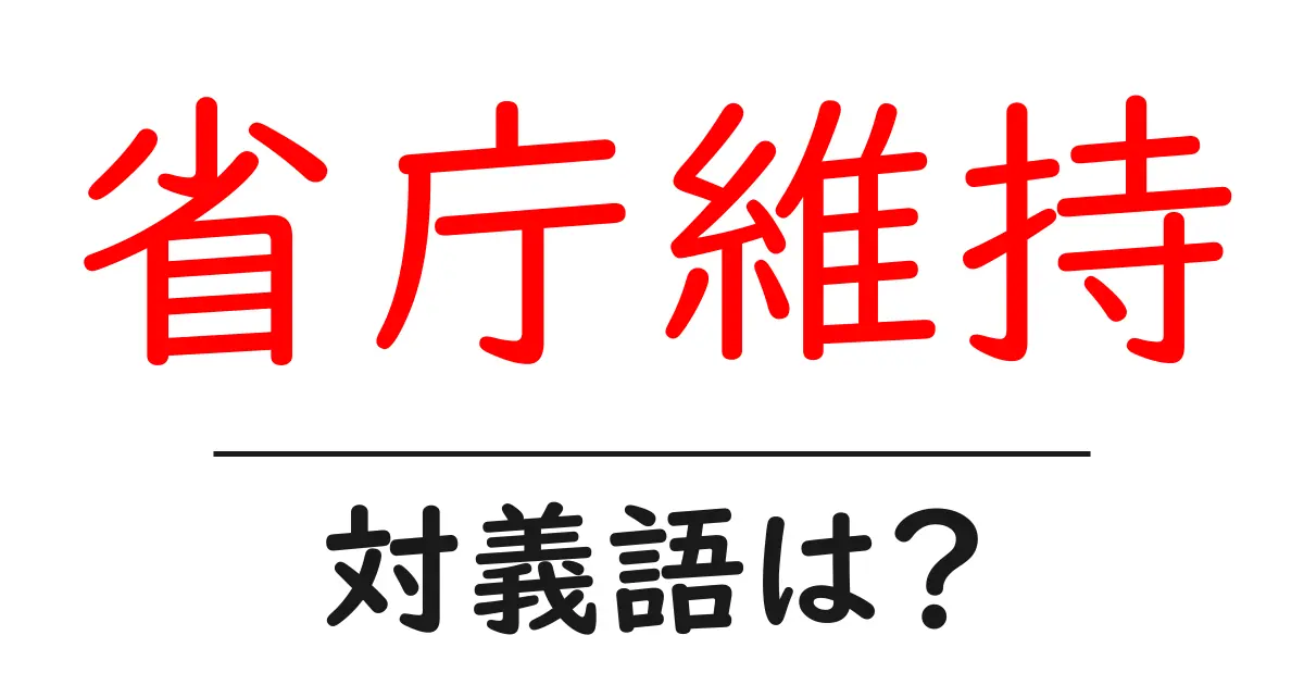 省庁維持の対義語・反対語を使用例を交えて分かりやすく解説!