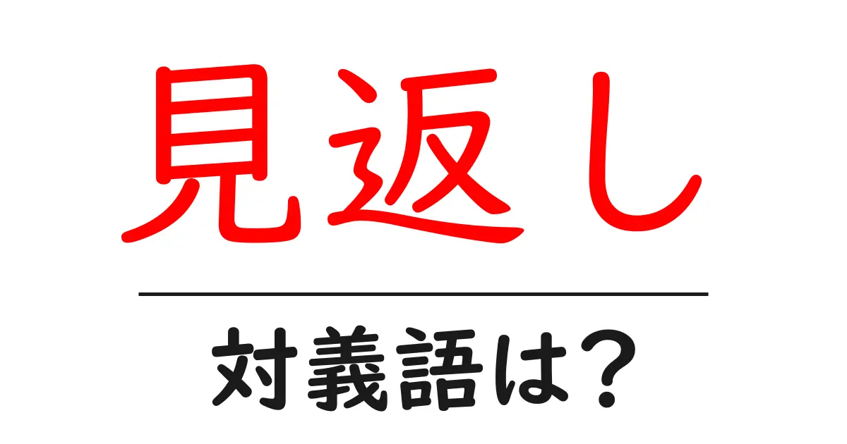 見返しの対義語・反対語を使用例を交えて分かりやすく解説！