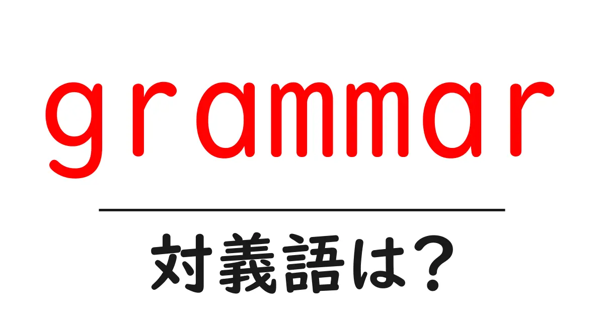 grammarの対義語・反対語を使用例を交えて分かりやすく解説!