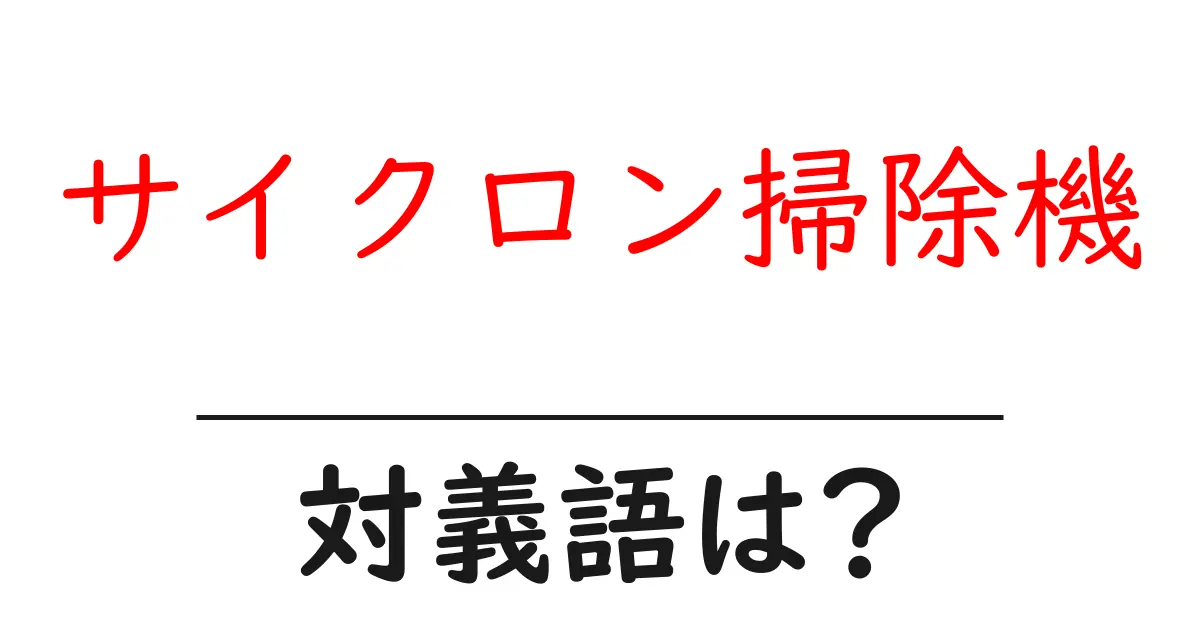 サイクロン掃除機の対義語・反対語を使用例を交えて分かりやすく解説!