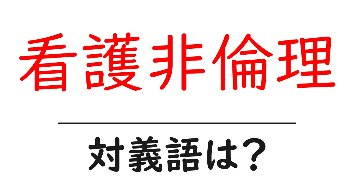 看護非倫理の対義語・反対語を使用例を交えて分かりやすく解説!