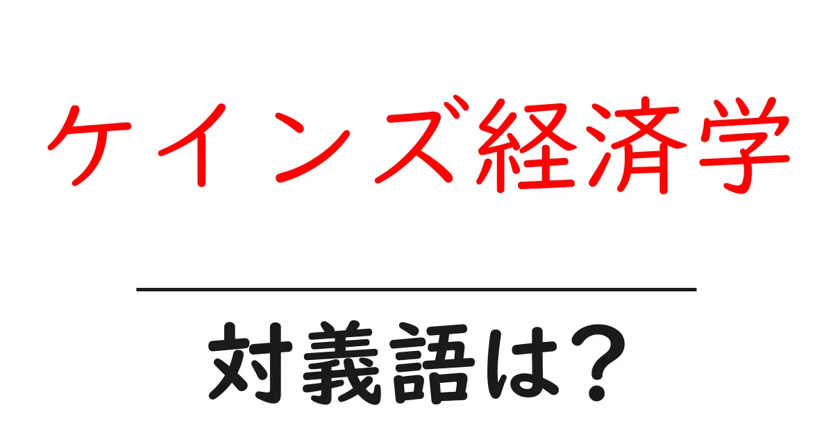 ケインズ経済学の対義語・反対語を使用例を交えて分かりやすく解説！