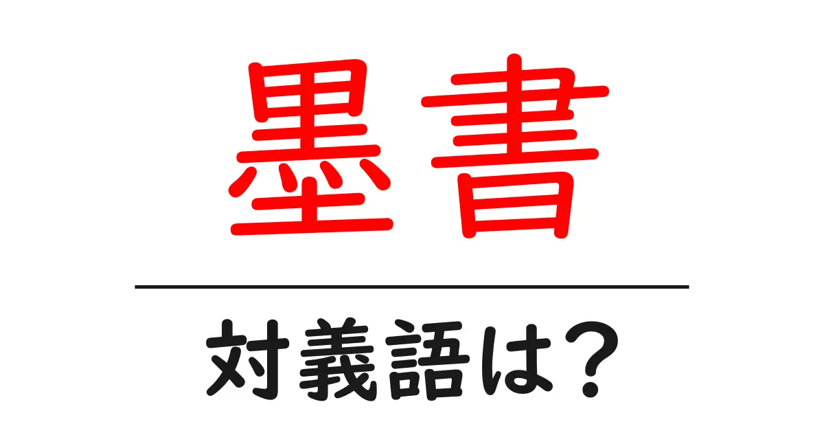 墨書の対義語・反対語を使用例を交えて分かりやすく解説!