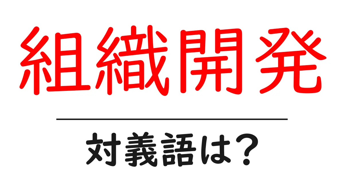 組織開発の対義語・反対語を使用例を交えて分かりやすく解説!