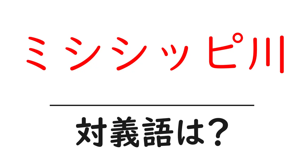 ミシシッピ川の対義語・反対語を使用例を交えて分かりやすく解説!