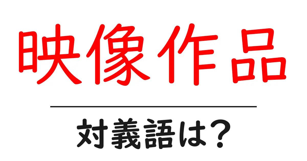 映像作品の対義語・反対語を使用例を交えて分かりやすく解説！