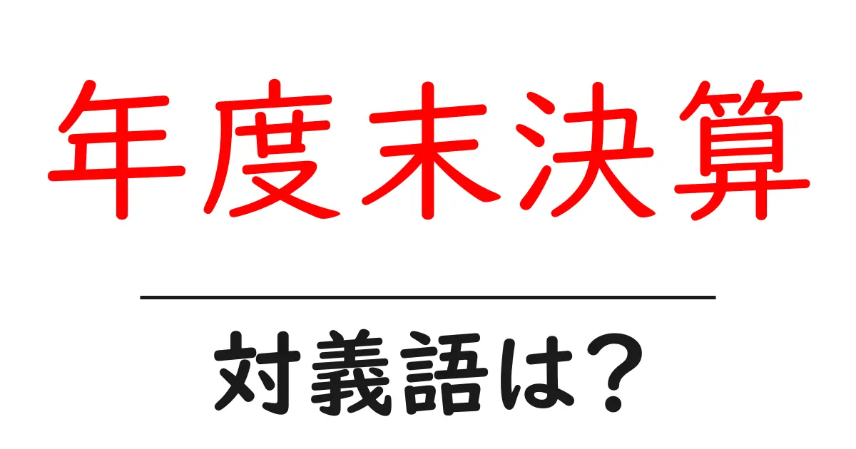 年度末決算の対義語・反対語を使用例を交えて分かりやすく解説!