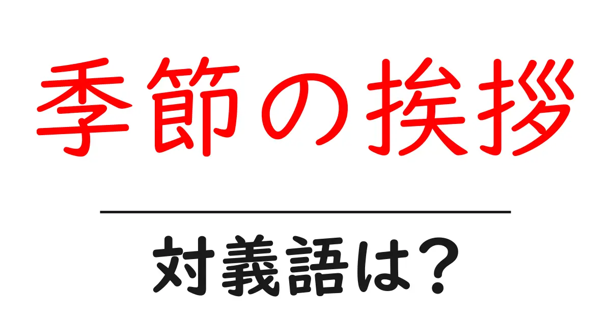 季節の挨拶の対義語・反対語を使用例を交えて分かりやすく解説!