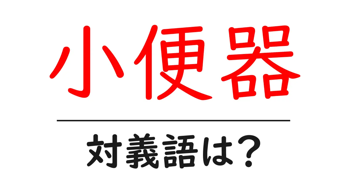 小便器の対義語・反対語を使用例を交えて分かりやすく解説!
