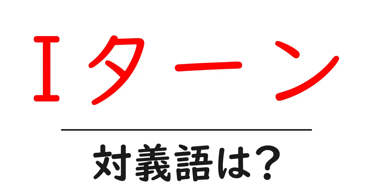 Iターンの対義語・反対語を使用例を交えて分かりやすく解説!