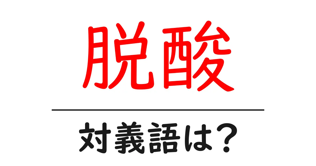 脱酸の対義語・反対語を使用例を交えて分かりやすく解説!