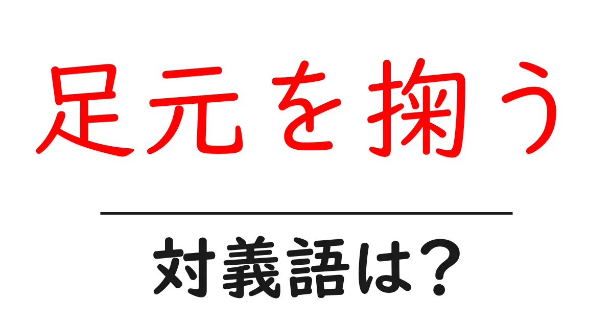 足元を掬うの対義語・反対語を使用例を交えて分かりやすく解説!
