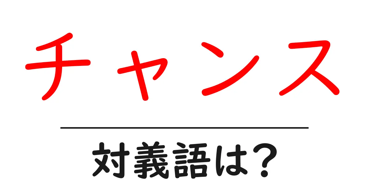 チャンスの対義語・反対語を使用例を交えて分かりやすく解説!