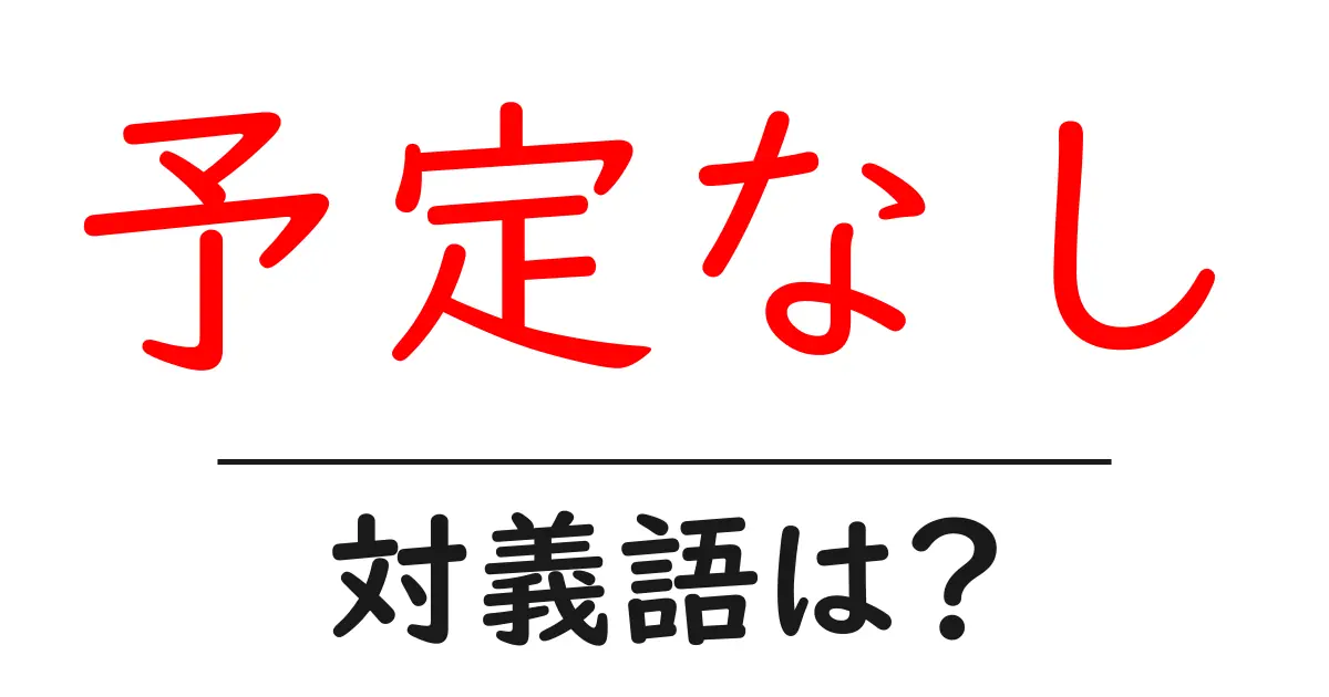 予定なしの対義語・反対語を使用例を交えて分かりやすく解説!