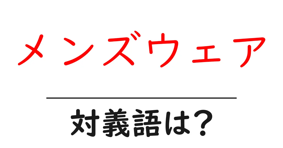 メンズウェアの対義語・反対語を使用例を交えて分かりやすく解説!
