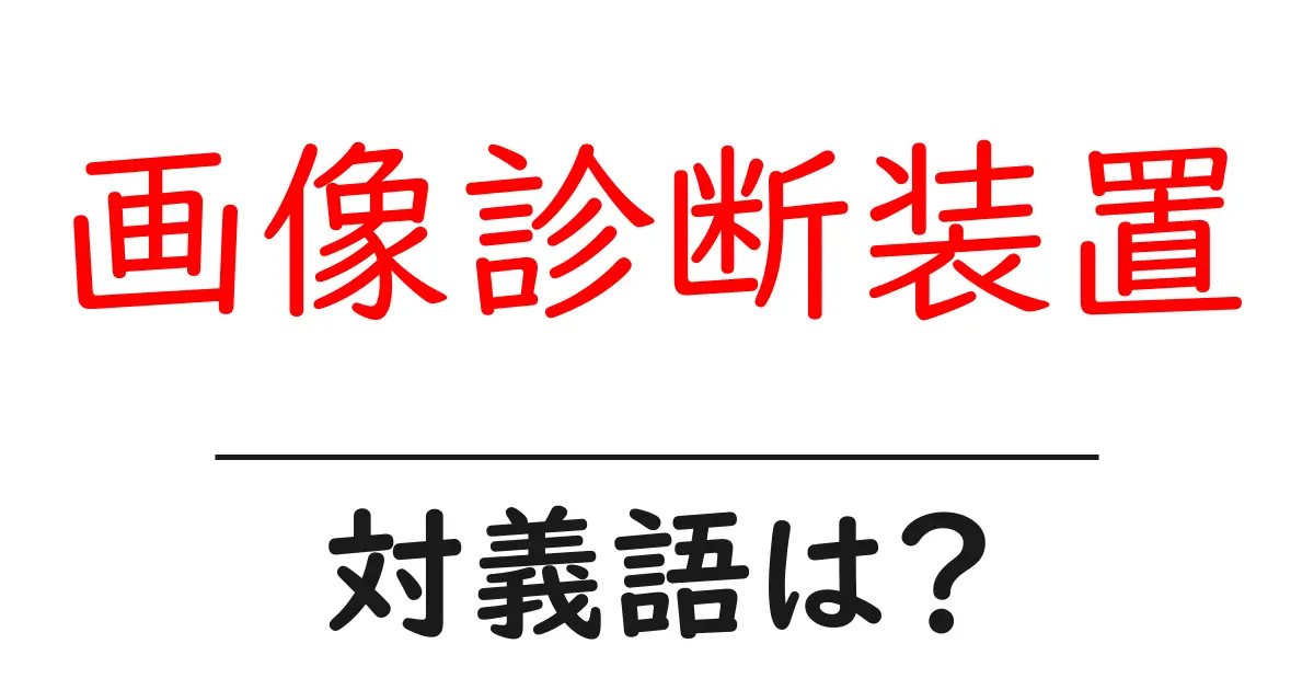 画像診断装置の対義語・反対語を使用例を交えて分かりやすく解説！