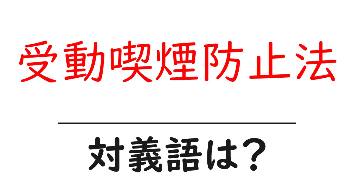 受動喫煙防止法の対義語・反対語を使用例を交えて分かりやすく解説!