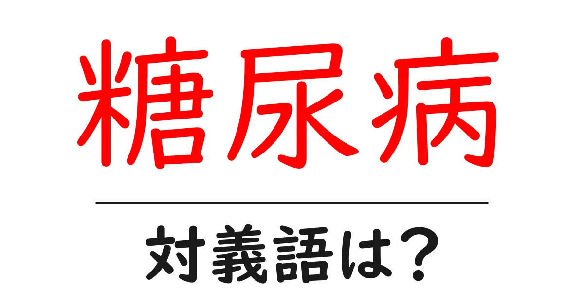 糖尿病の対義語・反対語を使用例を交えて分かりやすく解説!