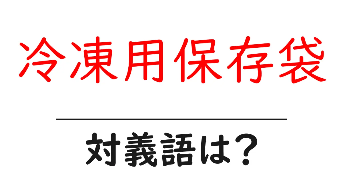 冷凍用保存袋の対義語・反対語を使用例を交えて分かりやすく解説！