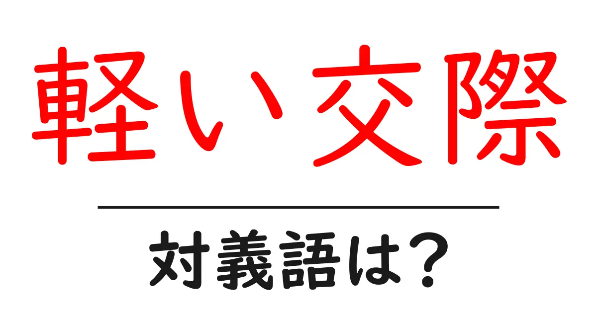 軽い交際の対義語・反対語を使用例を交えて分かりやすく解説!