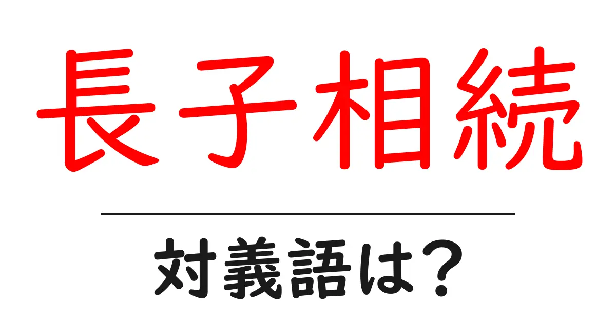 長子相続の対義語・反対語を使用例を交えて分かりやすく解説!