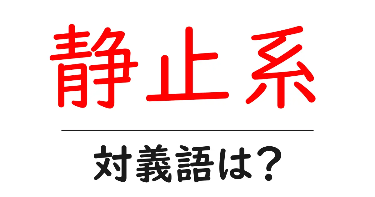 静止系の対義語・反対語を使用例を交えて分かりやすく解説!