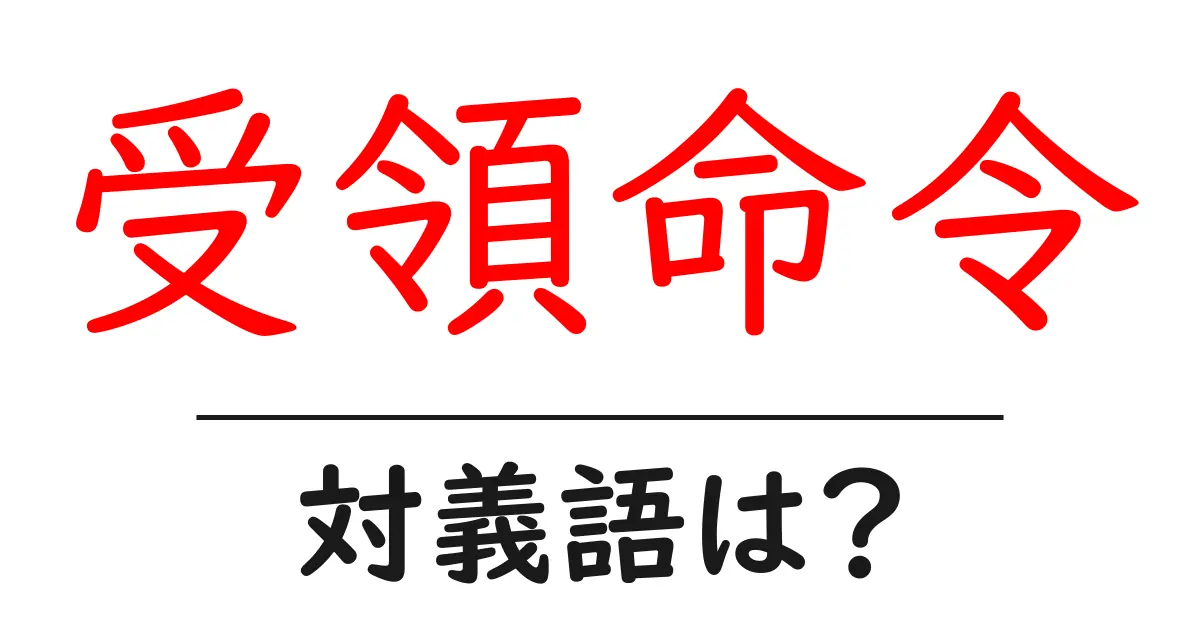 受領命令の対義語・反対語を使用例を交えて分かりやすく解説!