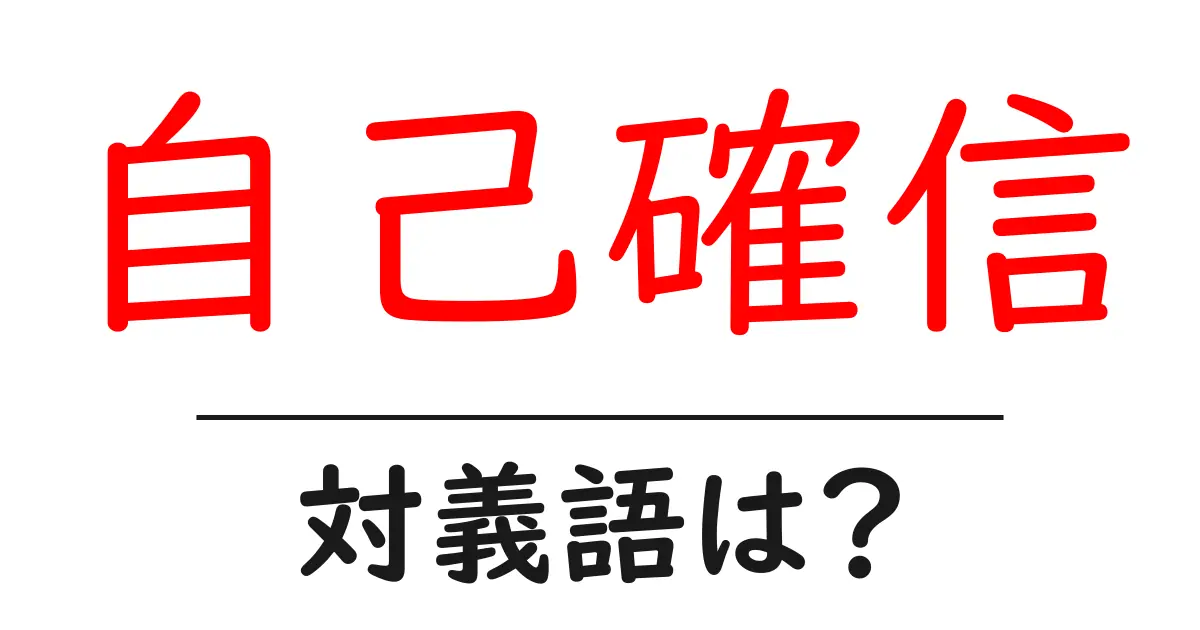 自己確信の対義語・反対語を使用例を交えて分かりやすく解説!