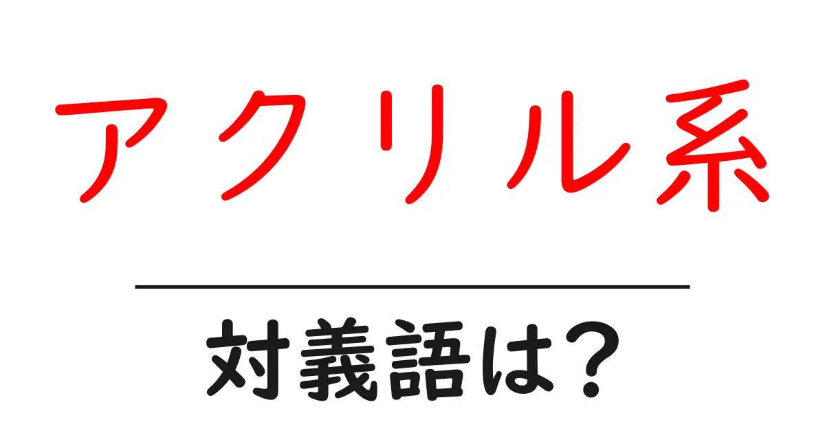 アクリル系の対義語・反対語を使用例を交えて分かりやすく解説!