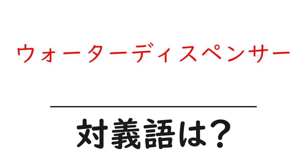 ウォーターディスペンサーの対義語・反対語を使用例を交えて分かりやすく解説！