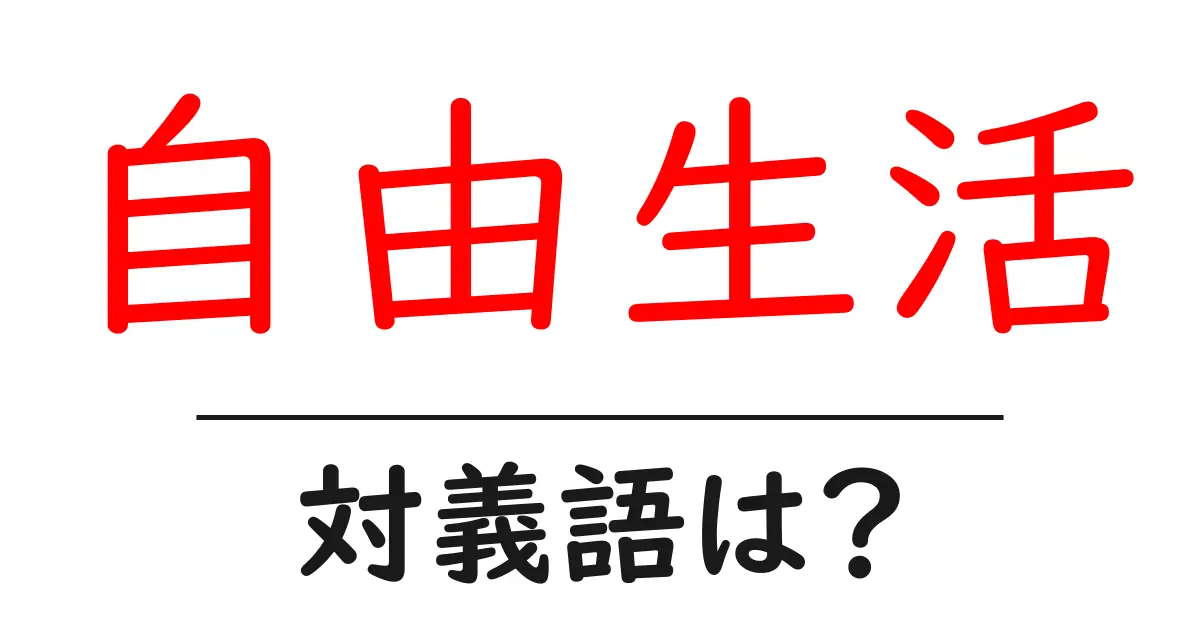 自由生活の対義語・反対語を使用例を交えて分かりやすく解説!